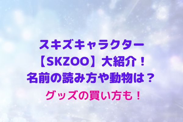 スキズキャラクター【SKZOO】の名前の読み方や動物は？グッズの買い方も！ | maryのすてき便