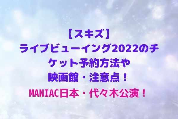 スキズ】ライブビューイング2022のチケット予約方法や映画館・注意点！MANIAC日本代々木公演！ | maryのすてき便