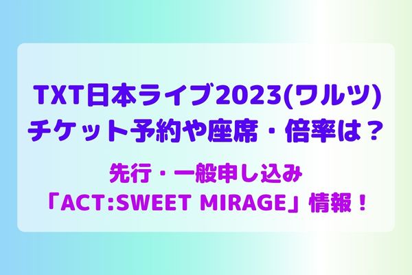 TXT日本ライブ2023(ワルツ)のチケット予約や座席・倍率は？先行・一般申し込み「ACT:SWEET MIRAGE」情報！ | maryのすてき便